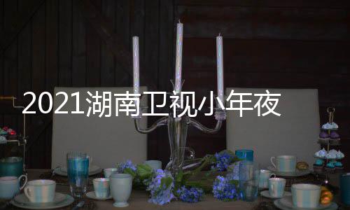 小年点目单明星出时播湖南卫视晚节间几嘉宾夜春